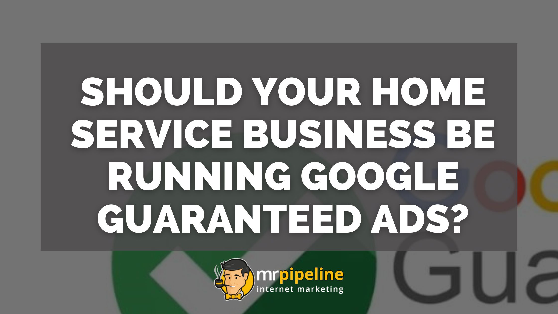 Google Guaranteed Ads: Boost Your Home Service Business