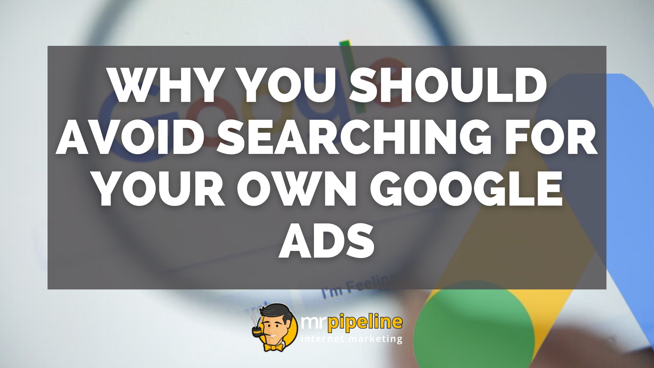 Why You Should Avoid Searching for Your Own Google Ads - Mr. Pipeline