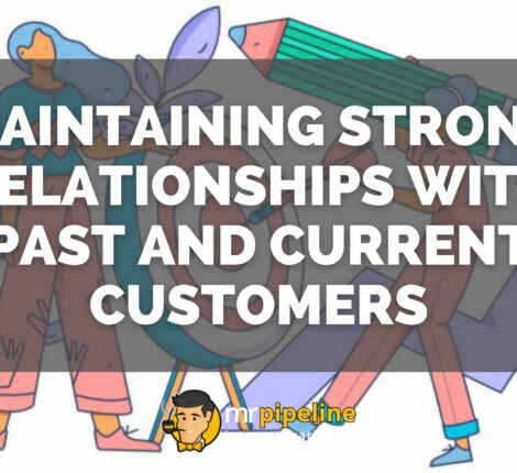 Maintaining Strong Relationships with Past and Current Customers - Mr Pipeline