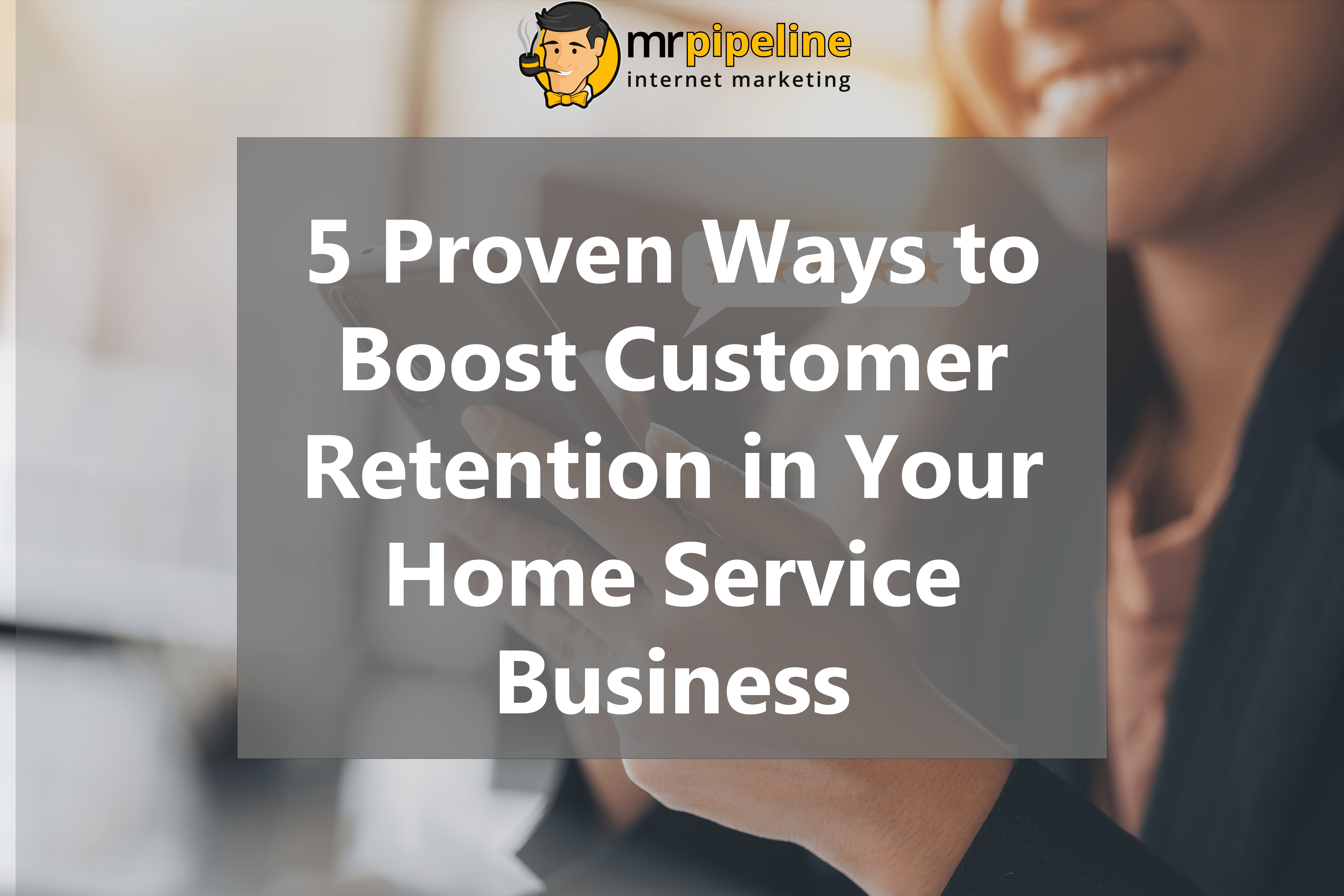 5 Proven Ways to Boost Customer Retention in Your Home Service Business