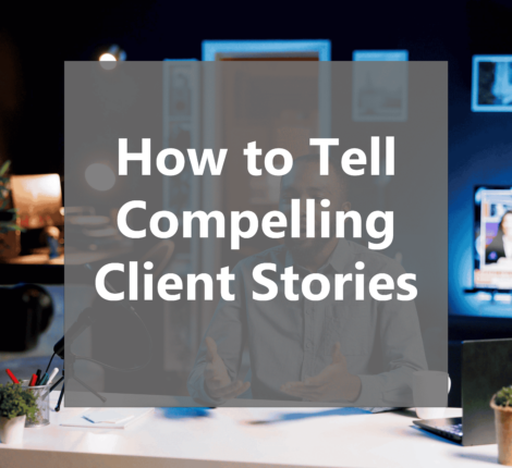 How to Tell Compelling Client Stories