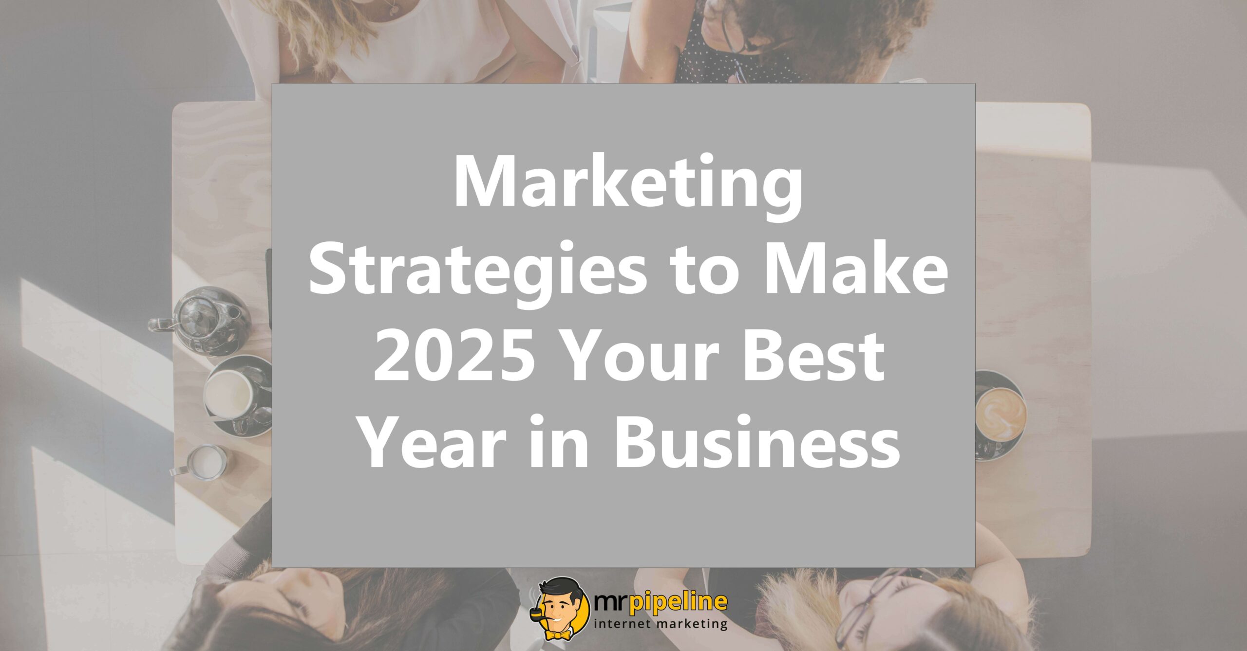 Marketing Strategies to Make 2025 Your Best Year in Business