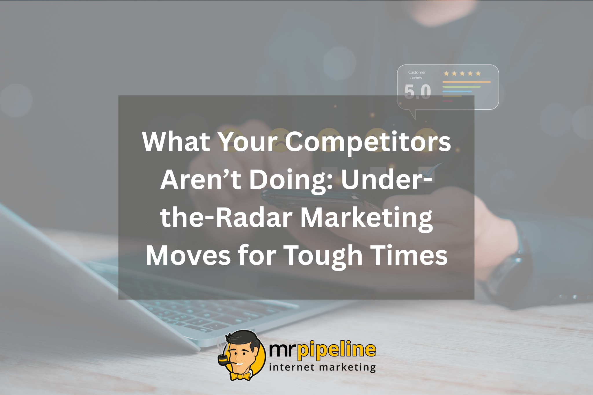 What Your Competitors Are Not Doing Under-the-Radar Marketing Moves for Tough Times