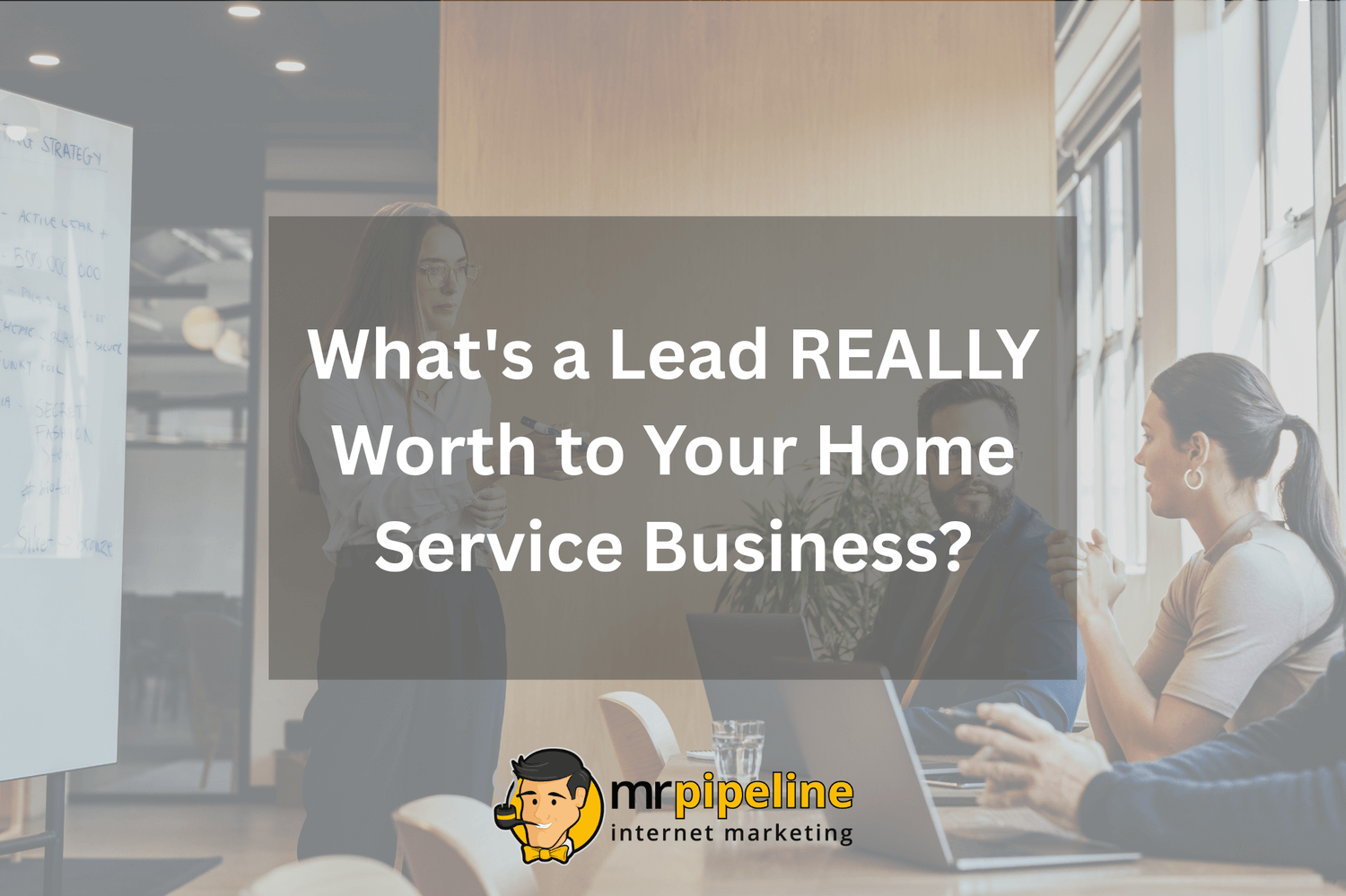 What is a Lead REALLY Worth to Your Home Service Business