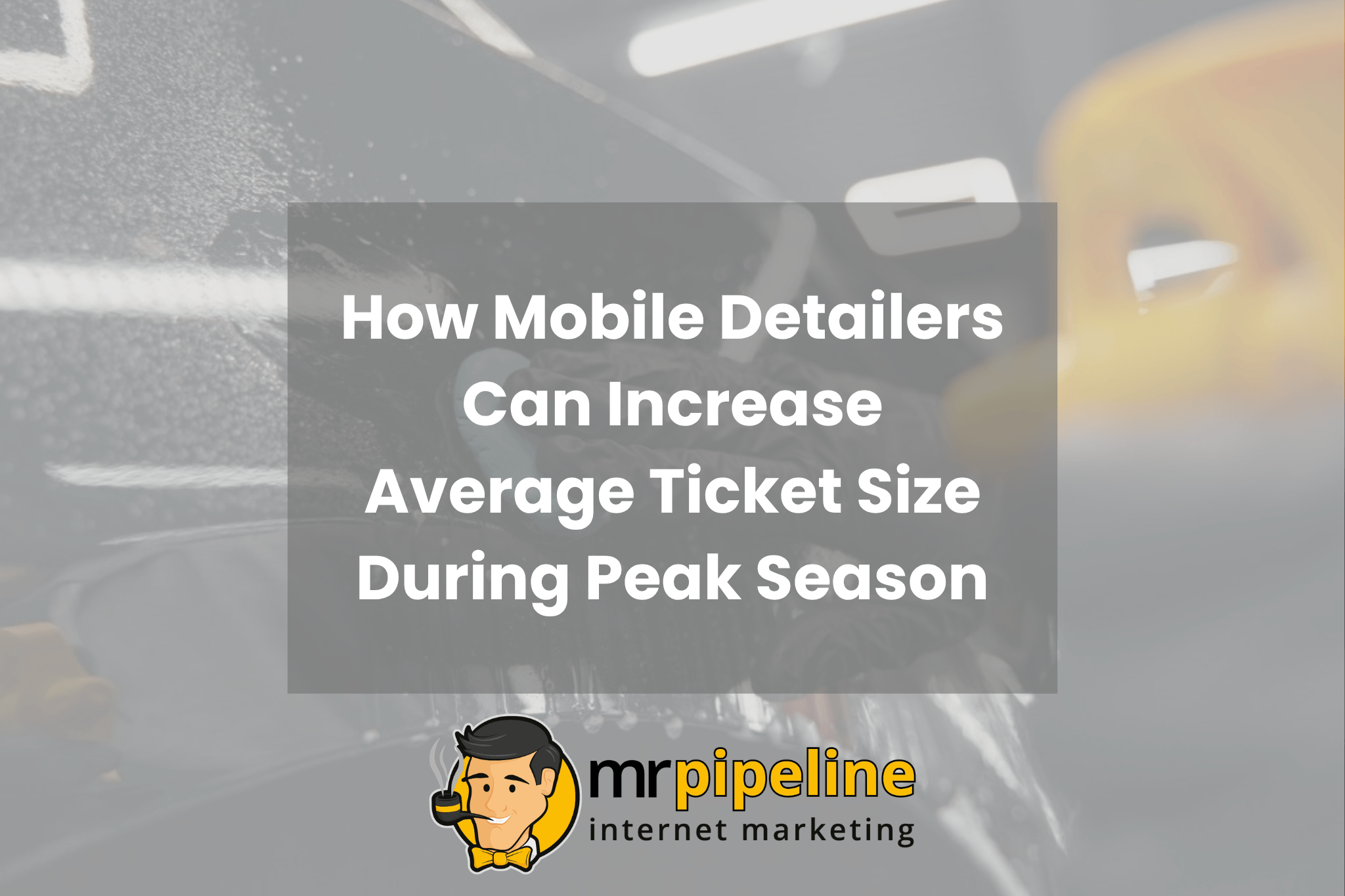 How Mobile Detailers Can Increase Average Ticket Size During Peak Season