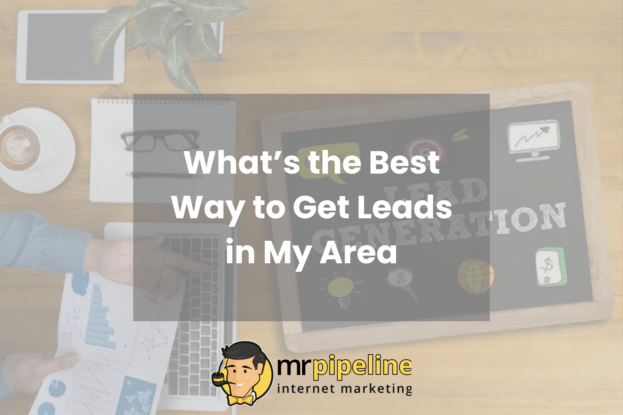 What’s the Best Way to Get Leads in My Area